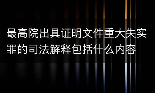 最高院出具证明文件重大失实罪的司法解释包括什么内容