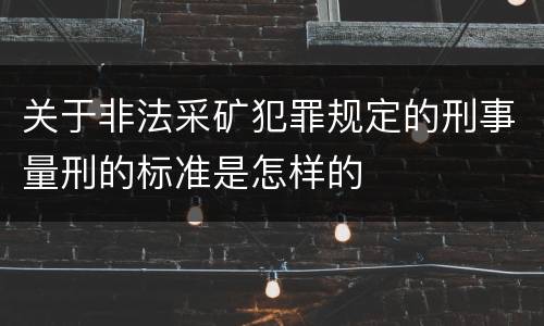 关于非法采矿犯罪规定的刑事量刑的标准是怎样的