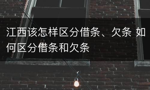 江西该怎样区分借条、欠条 如何区分借条和欠条