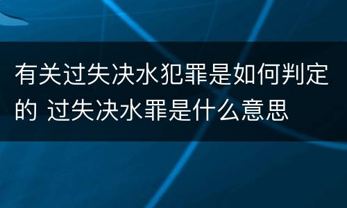 有关过失决水犯罪是如何判定的 过失决水罪是什么意思