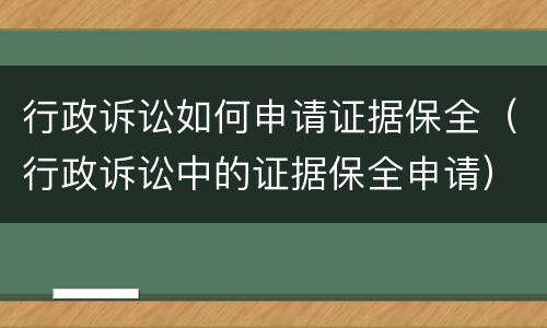 行政诉讼如何申请证据保全（行政诉讼中的证据保全申请）