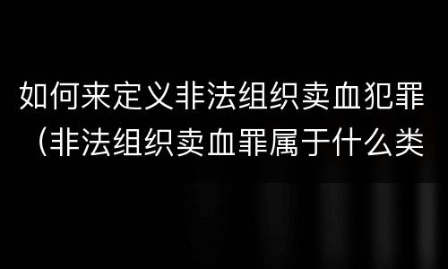如何来定义非法组织卖血犯罪（非法组织卖血罪属于什么类别）