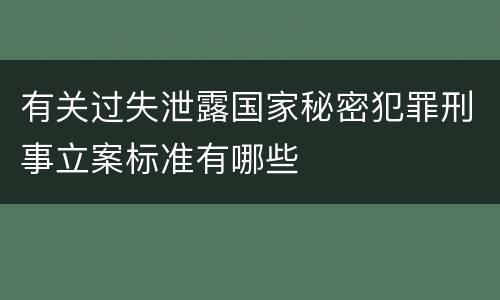 有关过失泄露国家秘密犯罪刑事立案标准有哪些