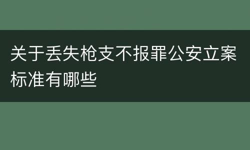 关于丢失枪支不报罪公安立案标准有哪些