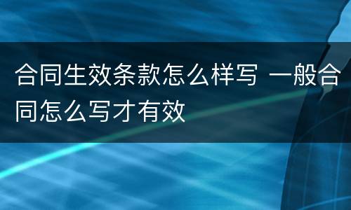 合同生效条款怎么样写 一般合同怎么写才有效