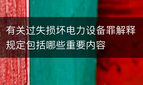 有关过失损坏电力设备罪解释规定包括哪些重要内容