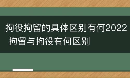 拘役拘留的具体区别有何2022 拘留与拘役有何区别