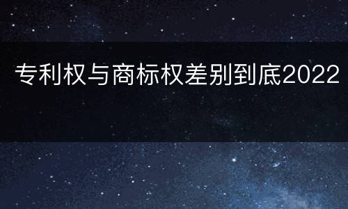 专利权与商标权差别到底2022