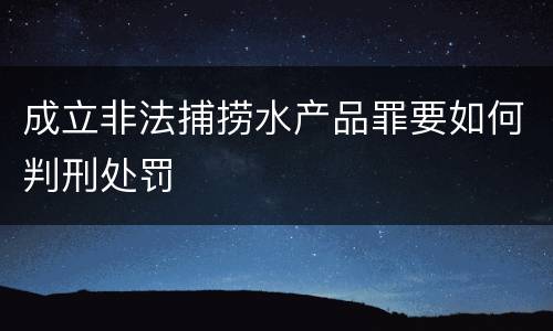 成立非法捕捞水产品罪要如何判刑处罚