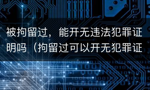 被拘留过，能开无违法犯罪证明吗（拘留过可以开无犯罪证明）