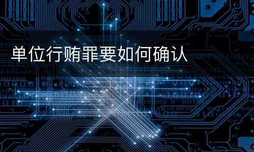 单位行贿罪要如何确认