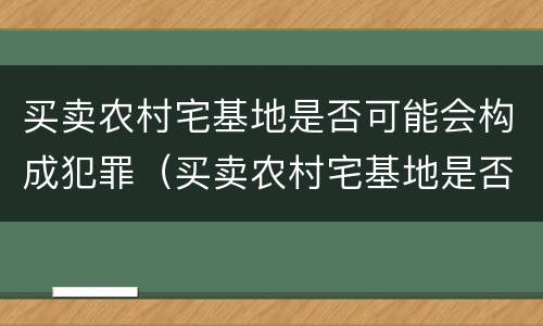 买卖农村宅基地是否可能会构成犯罪（买卖农村宅基地是否可能会构成犯罪案件）
