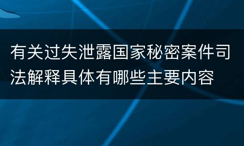 有关过失泄露国家秘密案件司法解释具体有哪些主要内容