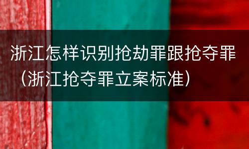 浙江怎样识别抢劫罪跟抢夺罪（浙江抢夺罪立案标准）