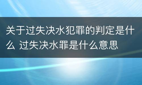 关于过失决水犯罪的判定是什么 过失决水罪是什么意思