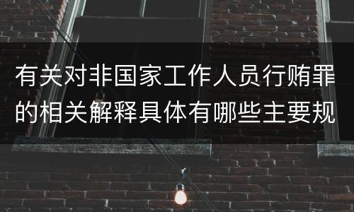 有关对非国家工作人员行贿罪的相关解释具体有哪些主要规定