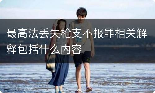 最高法丢失枪支不报罪相关解释包括什么内容