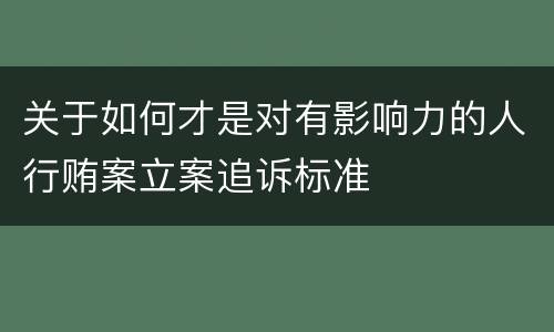 关于如何才是对有影响力的人行贿案立案追诉标准