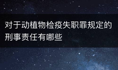 对于动植物检疫失职罪规定的刑事责任有哪些