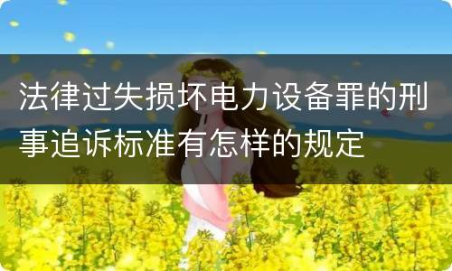 法律过失损坏电力设备罪的刑事追诉标准有怎样的规定