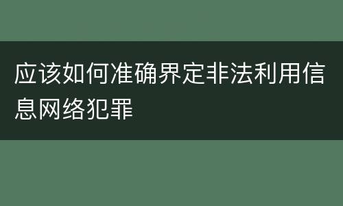 应该如何准确界定非法利用信息网络犯罪