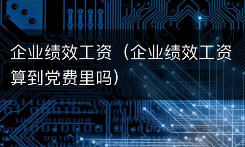 企业绩效工资（企业绩效工资算到党费里吗）