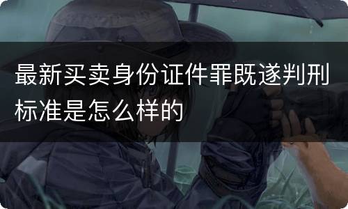 最新买卖身份证件罪既遂判刑标准是怎么样的