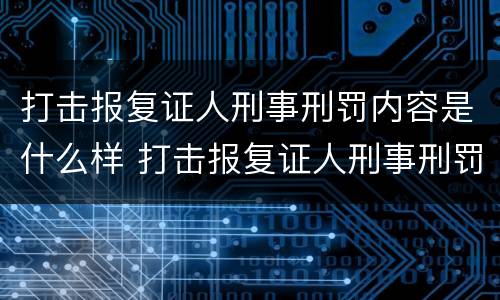 打击报复证人刑事刑罚内容是什么样 打击报复证人刑事刑罚内容是什么样的