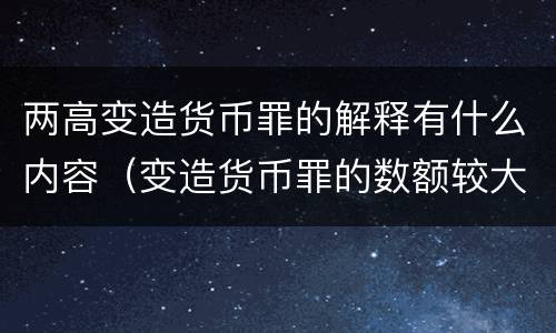 两高变造货币罪的解释有什么内容（变造货币罪的数额较大）