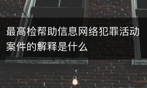 最高检帮助信息网络犯罪活动案件的解释是什么