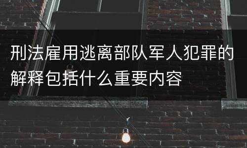 刑法雇用逃离部队军人犯罪的解释包括什么重要内容