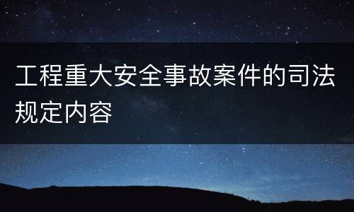工程重大安全事故案件的司法规定内容