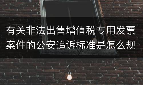有关非法出售增值税专用发票案件的公安追诉标准是怎么规定