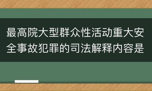 最高院大型群众性活动重大安全事故犯罪的司法解释内容是什么