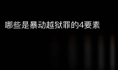 哪些是暴动越狱罪的4要素