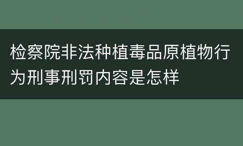 检察院非法种植毒品原植物行为刑事刑罚内容是怎样