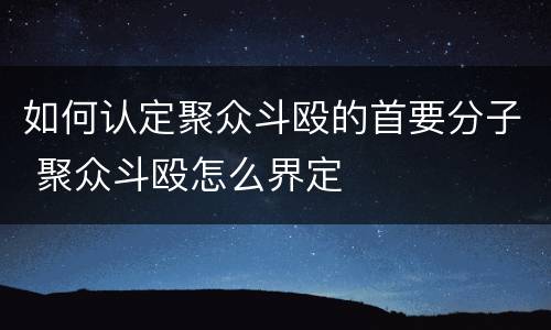 如何认定聚众斗殴的首要分子 聚众斗殴怎么界定