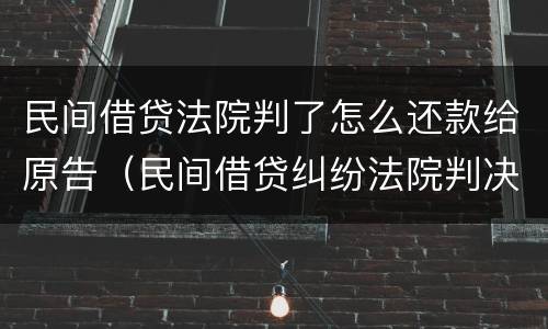 民间借贷法院判了怎么还款给原告（民间借贷纠纷法院判决被告不还钱怎么办）