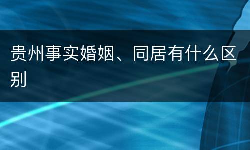 贵州事实婚姻、同居有什么区别