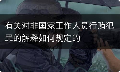 有关对非国家工作人员行贿犯罪的解释如何规定的