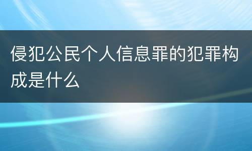 侵犯公民个人信息罪的犯罪构成是什么