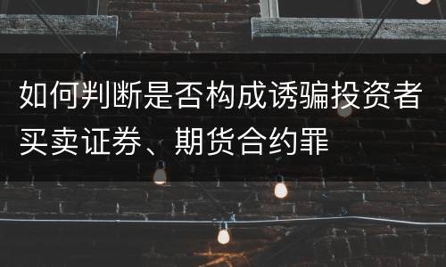 如何判断是否构成诱骗投资者买卖证券、期货合约罪
