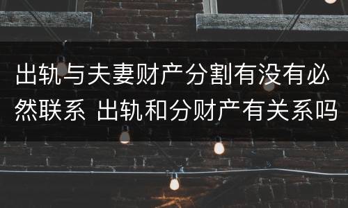 出轨与夫妻财产分割有没有必然联系 出轨和分财产有关系吗