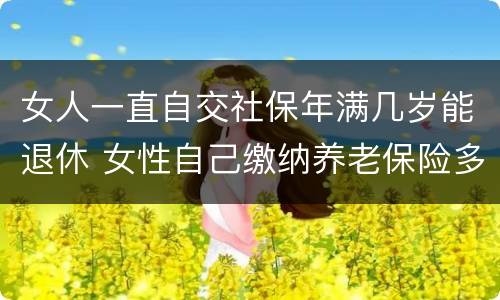 女人一直自交社保年满几岁能退休 女性自己缴纳养老保险多少岁退休