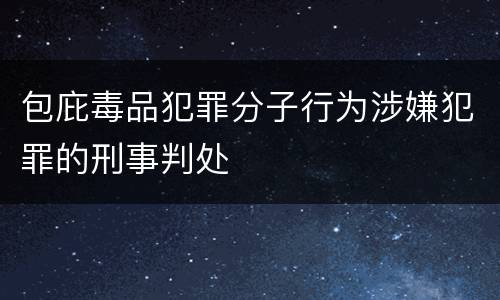 包庇毒品犯罪分子行为涉嫌犯罪的刑事判处