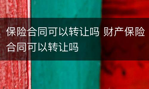 保险合同可以转让吗 财产保险合同可以转让吗