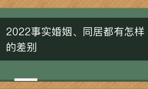 2022事实婚姻、同居都有怎样的差别