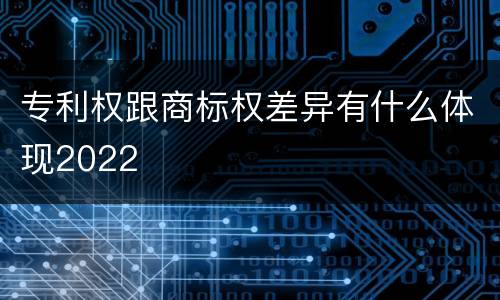 专利权跟商标权差异有什么体现2022