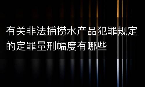 有关非法捕捞水产品犯罪规定的定罪量刑幅度有哪些