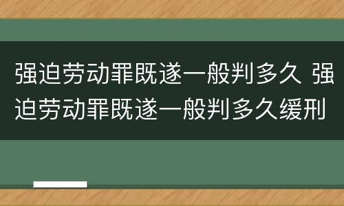 强迫劳动罪既遂一般判多久 强迫劳动罪既遂一般判多久缓刑